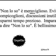 “Non lo so” è meraviglioso. Eviti rompicoglioni, discussioni inutili, risparmi tempo prezioso. Imparate a dire “Non lo so”. È bellissimo.