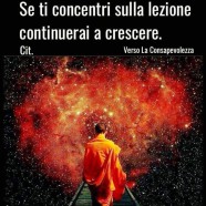 “Se ti concentri sulle ferite continuerai a soffrire. Se ti concentri sulla lezione continuerai a crescere.” (Cit.)