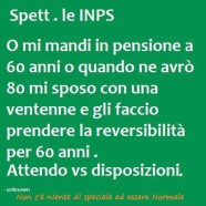 “Spett.le INPS. O mi mandi in pensione a 60 anni o quando ne avrò 80 mi sposo con una ventenne e gli faccio prendere la reversibilità per 60 anni. Attendo vs disposizioni.”