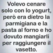 “Volevo cenare solo con lo yogurt, però era dietro la parmigiana e la pasta al forno e ho dovuto mangiarli per raggiungere il vasetto.”