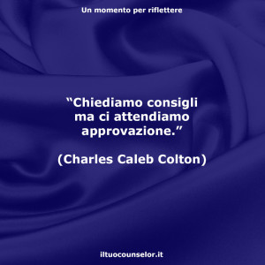 “Chiediamo consigli ma ci attendiamo approvazione.” (Charles Caleb Colton)