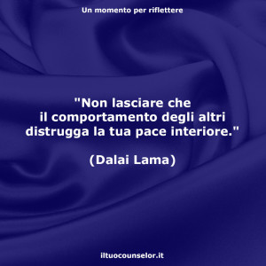"Non lasciare che il comportamento degli altri distrugga la tua pace interiore." (Dalai Lama)