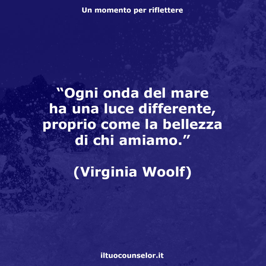 Ogni onda del mare ha una luce differente, proprio come la bellezza di chi  amiamo." (Virginia Woolf) | Il tuo counselor