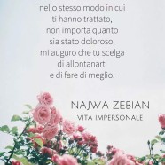 “Se avrai mai la possibilità di trattarli nello stesso modo in cui ti hanno trattato, non importa quanto sia stato doloroso, mi auguro che tu scelga di allontanarti e di fare di meglio.” (Najwa Zebian)