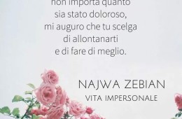 “Se avrai mai la possibilità di trattarli nello stesso modo in cui ti hanno trattato, non importa quanto sia stato doloroso, mi auguro che tu scelga di allontanarti e di fare di meglio.” (Najwa Zebian)