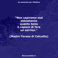 “Non capiremo mai abbastanza quanto bene è capace di fare un sorriso.” (Madre Teresa di Calcutta)