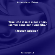 “Quel che il sole è per i fiori, i sorrisi sono per l’umanità.” (Joseph Addison)