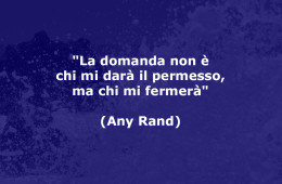 “La domanda non è chi mi darà il permesso, ma chi mi fermerà” (Any Rand)