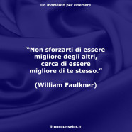 “Non sforzarti di essere migliore degli altri, cerca di essere migliore di te stesso.” (William Faulkner)