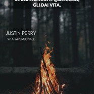 “Se dai attenzione a qualcosa, gli dai energia. Se dai energia a qualcosa, gli dai vita.” (Justin Perry)