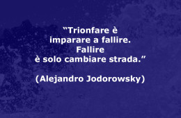 “Trionfare è imparare a fallire. Fallire è solo cambiare strada.” (Alejandro Jodorowsky)