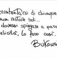 “Accontentarsi di chiunque pur di non restare soli… Se dovessi spiegare a parole l’infelicità, lo farei così.” (Charles Bukowski)