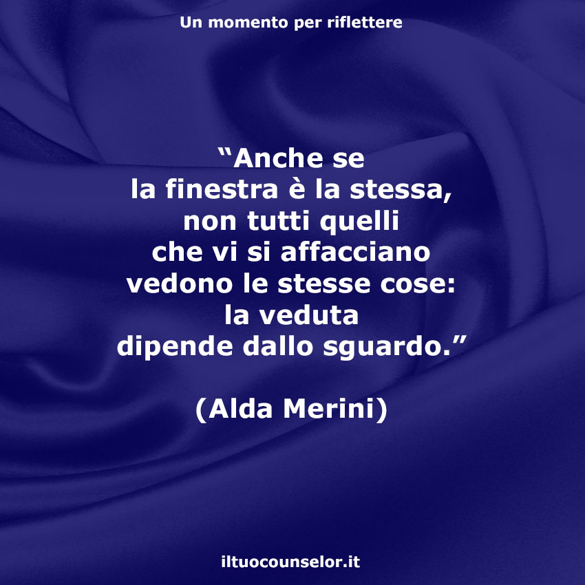 Anche Se La Finestra E La Stessa Non Tutti Quelli Che Vi Si Affacciano Vedono Le Stesse Cose La Veduta Dipende Dallo Sguardo Alda Merini Il Tuo Counselor