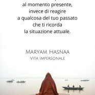 “Assicurati di rispondere al momento presente, invece di reagire a qualcosa del tuo passato che ti ricorda la situazione attuale.” (Maryam Hasnaa)