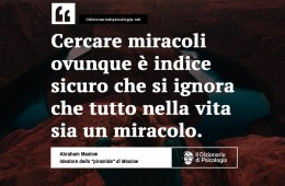 “Cercare miracoli ovunque è indice sicuro che si ignora che tutto nella vita sia un miracolo.” (Abraham Maslow)