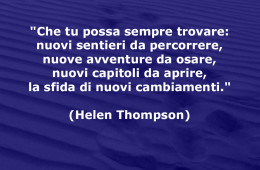 “Che tu possa sempre trovare: nuovi sentieri da percorrere, nuove avventure da osare, nuovi capitoli da aprire, la sfida di nuovi cambiamenti.” (Helen Thompson)