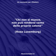 “Chi non si muove, non può rendersi conto delle proprie catene” (Rosa Luxemburg)