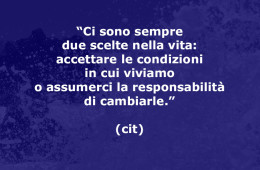 “Ci sono sempre due scelte nella vita: accettare le condizioni in cui viviamo o assumerci la responsabilità di cambiarle.” (cit)