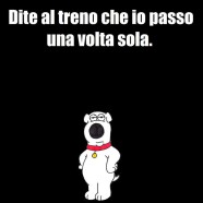 “Dite al treno che io passo una volta sola.” (Il cane irriverente)