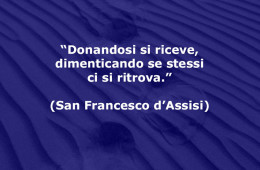 “Donandosi si riceve, dimenticando se stessi ci si ritrova.” (San Francesco d’Assisi)