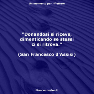 “Donandosi si riceve, dimenticando se stessi ci si ritrova.” (San Francesco d’Assisi)