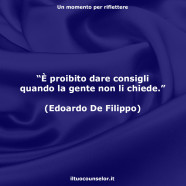 “È proibito dare consigli quando la gente non li chiede.” (Edoardo De Filippo)