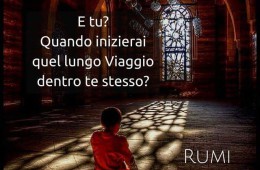 “E tu? Quando inizierai quel lungo Viaggio dentro te stesso?” (Rumi)