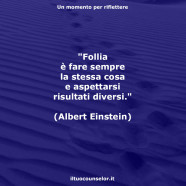 “Follia è fare sempre la stessa cosa e aspettarsi risultati diversi.” (Albert Einstein)