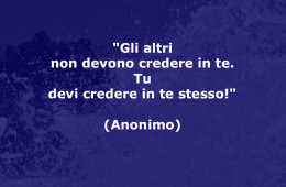 “Gli altri non devono credere in te. Tu devi credere in te stesso!” (Anonimo)