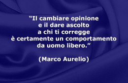 “Il cambiare opinione e il dare ascolto a chi ti corregge è certamente un comportamento da uomo libero.” (Marco Aurelio)
