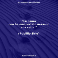 “La paura non ha mai portato nessuno alla vetta.” (Publilio Sirio)