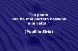 “La paura non ha mai portato nessuno alla vetta.” (Publilio Sirio)