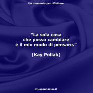 “La sola cosa che posso cambiare è il mio modo di pensare.” (Kay Pollak)