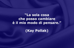 “La sola cosa che posso cambiare è il mio modo di pensare.” (Kay Pollak)