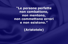 “Le persone perfette non combattono, non mentono, non commettono errori e non esistono.” (Aristotele)