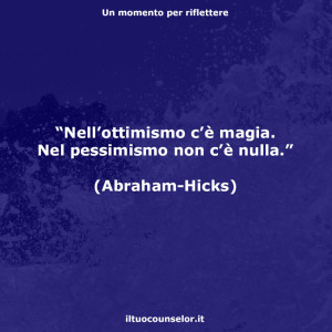 “Nell’ottimismo c’è magia. Nel pessimismo non c’è nulla.” (Abraham Hicks)
