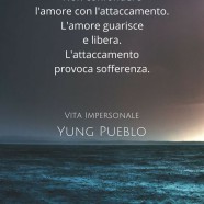 “Non confondere l’amore con l’attaccamento. L’amore guarisce e libera. L’attaccamento provoca sofferenza.” (Yung Pueblo)