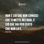 “Non è ciò che non conosci che ti mette nei guai, è ciò che dai per certo che non lo è.” (Mark Twain)