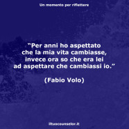 Per anni ho aspettato che la mia vita cambiasse, invece ora so che era lei ad aspettare che cambiassi io. (Fabio Volo, da “Le prime luci del mattino”)