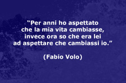 Per anni ho aspettato che la mia vita cambiasse, invece ora so che era lei ad aspettare che cambiassi io. (Fabio Volo, da “Le prime luci del mattino”)