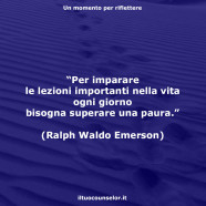 “Per imparare le lezioni importanti nella vita ogni giorno bisogna superare una paura.” (Ralph Waldo Emerson)