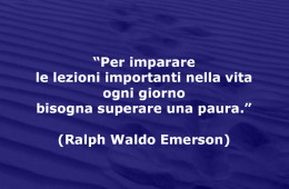 “Per imparare le lezioni importanti nella vita ogni giorno bisogna superare una paura.” (Ralph Waldo Emerson)