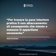 “Per trovare la pace interiore pratica il non attaccamento: sii consapevole che niente e nessuno ti appartiene veramente.” (Swami Kriyananda)