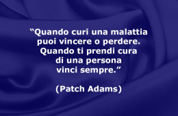 “Quando curi una malattia puoi vincere o perdere. Quando ti prendi cura di una persona vinci sempre.” (Patch Adams)