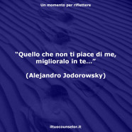 “Quello che non ti piace di me, miglioralo in te…” (Alejandro Jodorowsky)