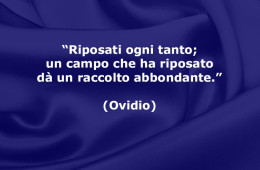 “Riposati ogni tanto; un campo che ha riposato dà un raccolto abbondante.” (Ovidio)