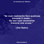 “Se vuoi realmente fare qualcosa troverai il modo… Se non vuoi veramente troverai una scusa.” (Jim Rohn)