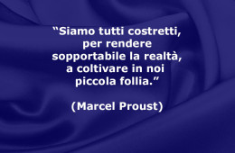 “Siamo tutti costretti, per rendere sopportabile la realtà, a coltivare in noi qualche piccola follia.” (Marcel Proust)