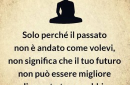 “Solo perché il passato non è andato come volevi, non significa che il tuo futuro non può essere migliore di quanto tu non abbia mai immaginato.” (Cit.)