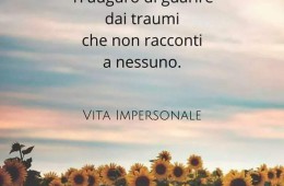 “Ti auguro di guarire dai traumi che non racconti a nessuno” (Cit.)